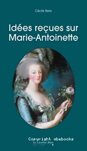 Idées reçues sur Marie-Antoinette